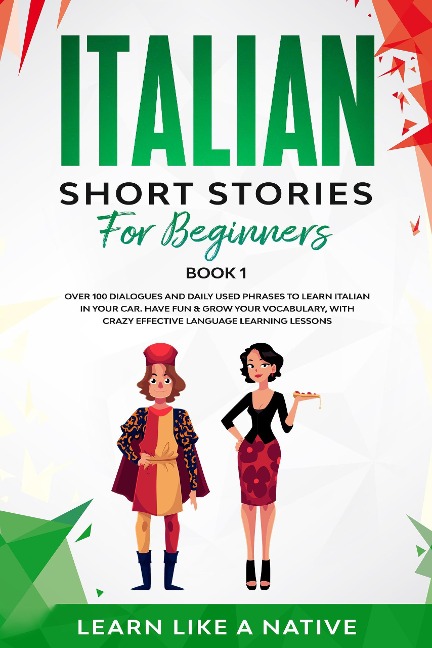 Italian Short Stories for Beginners Book 1: Over 100 Dialogues and Daily Used Phrases to Learn Italian in Your Car. Have Fun & Grow Your Vocabulary, with Crazy Effective Language Learning Lessons (Italian for Adults, #1) - Learn Like a Native