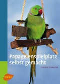 Cover-Bild zum Titel 'Papageienspielplatz selbst gemacht' von 'Christine Scholtyssek'