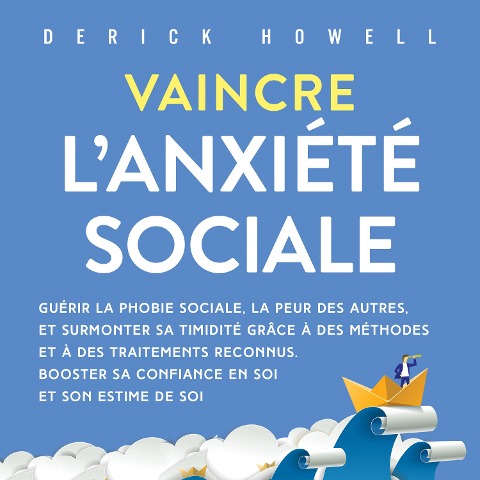 Vaincre l'anxiété sociale: Guérir la phobie sociale, la peur des autres, et surmonter sa timidité grâce à des méthodes et à des traitements reconnus. Booster sa confiance en soi et son estime de soi - Derick Howell