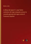 Cover-Bild zum Titel 'A difesa del signor D. Luigi Ventre controloro del regio exequatur presso la consulta generale del regno contra D. Francesco Squitieri' von 'Matteo Joele'