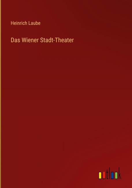 Das Wiener Stadt-Theater - Heinrich Laube