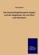 Die Geschichtsphilosophie Hegels und der Hegelianer bis auf Marx und Hartmann - Paul Barth