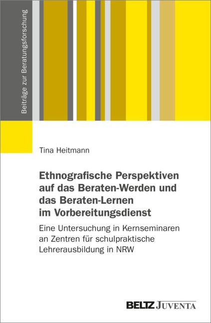 Ethnografische Perspektiven auf das Beraten-Werden und das Beraten-Lernen im Vorbereitungsdienst - Tina Heitmann