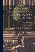 Cover-Bild zum Titel 'Dictionnaire Du Langage Politique, Diplomatique Et Parlementaire: Dans Lequel Sont Clairement Expliqués Les Principaux Termes De Ce Langage (ainsi Que' von ''
