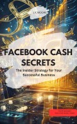 FACEBOOK CASH SECRETS - The Insider Strategy for Your Successful Business - J. K. Moore J. K. Moore