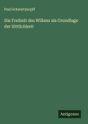 Cover-Bild zum Titel 'Die Freiheit des Willens als Grundlage der Sittlichkeit' von 'Paul Schwartzkopff'