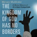 The Kingdom of God Has No Borders Lib/E: A Global History of American Evangelicals - Melani Mcalister