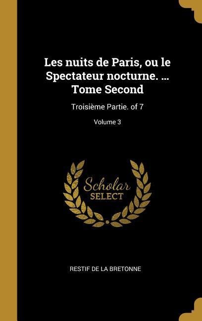 Les nuits de Paris, ou le Spectateur nocturne. ... Tome Second: Troisième Partie. of 7; Volume 3 - Restif De La Bretonne
