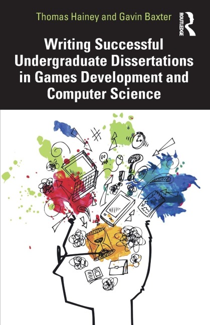 Writing Successful Undergraduate Dissertations in Games Development and Computer Science - Thomas Hainey, Gavin Baxter