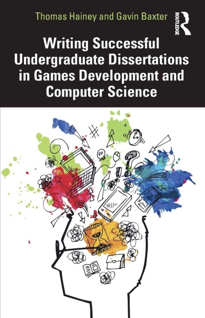 Writing Successful Undergraduate Dissertations in Games Development and Computer Science - Thomas Hainey, Gavin Baxter