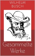 Cover-Bild zum Titel 'Gesammelte Werke (Vollständige und illustrierte Ausgaben: Max und Moritz, Plisch und Plum, Tobias Knopp u.v.m.)' von 'Wilhelm Busch'
