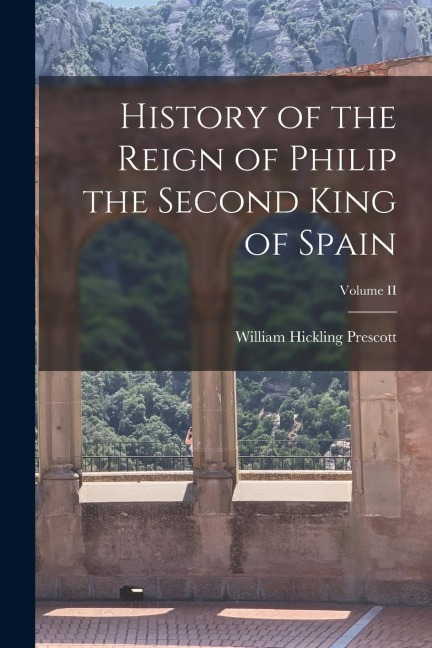 History of the Reign of Philip the Second King of Spain; Volume II - William Hickling Prescott