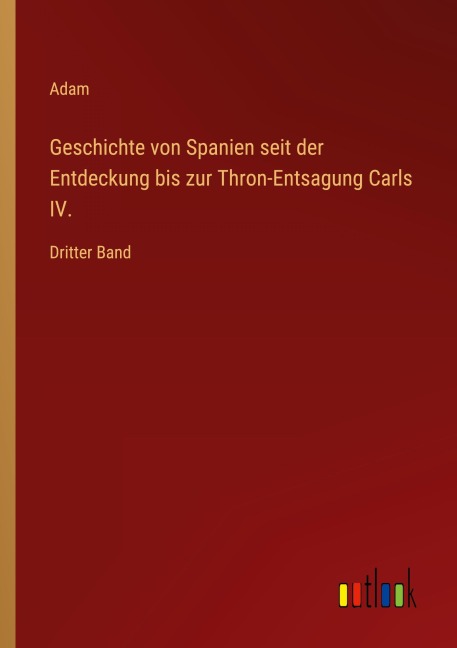 Geschichte von Spanien seit der Entdeckung bis zur Thron-Entsagung Carls IV. - Adam
