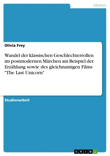Wandel der klassischen Geschlechterrollen im postmodernen Märchen am Beispiel der Erzählung sowie des gleichnamigen Films "The Last Unicorn" - Olivia Frey
