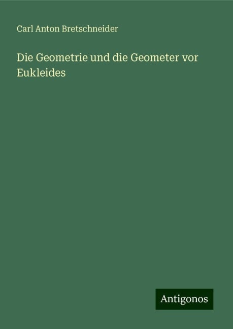 Die Geometrie und die Geometer vor Eukleides - Carl Anton Bretschneider