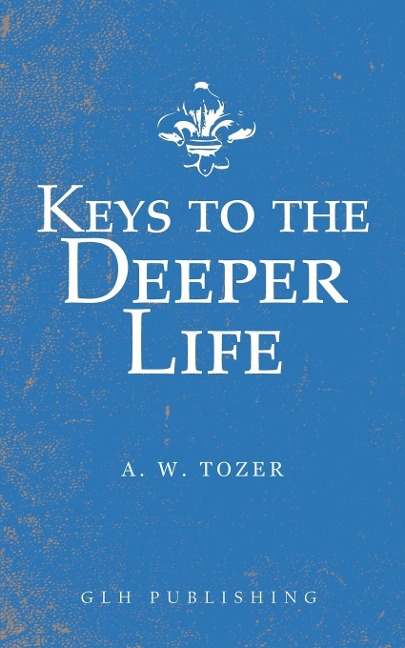 Keys to the Deeper Life - A. W. Tozer