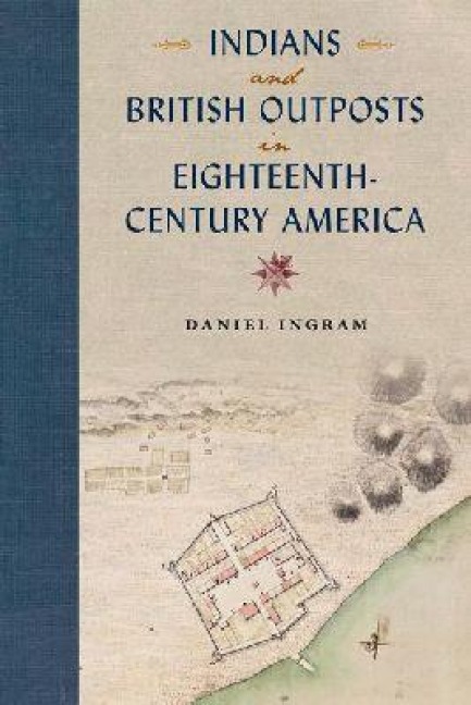 Indians and British Outposts in Eighteenth-Century America - Daniel Ingram
