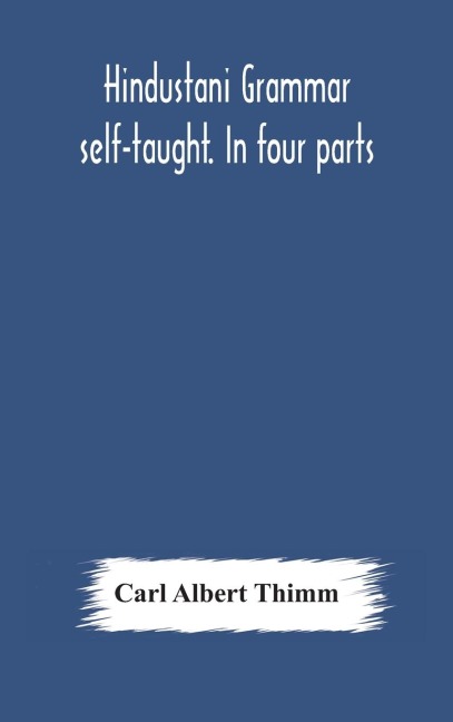 Hindustani grammar self-taught. In four parts - Carl Albert Thimm