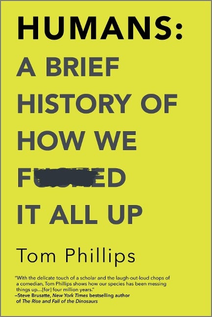 Humans: A Brief History of How We F*cked It All Up - Tom Phillips