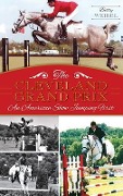 Cover-Bild zum Titel 'The Cleveland Grand Prix: An American Show Jumping First' von 'Betty Yopko Weibel'