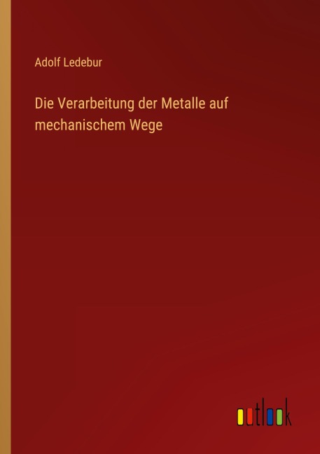 Die Verarbeitung der Metalle auf mechanischem Wege - Adolf Ledebur