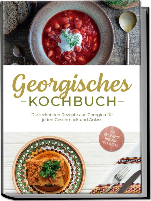 Georgisches Kochbuch: Die leckersten Rezepte aus Georgien für jeden Geschmack und Anlass - inkl. Brotrezepten, Fingerfood, Dips & Desserts - Maris Tsiklauri
