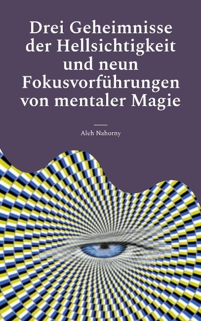 Drei Geheimnisse der Hellsichtigkeit und neun Fokusvorführungen von mentaler Magie - Aleh Nahorny
