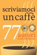 scriviamoci un caffè: 77 autori da un'idea di Marcello Lanza - Marcello Lanza