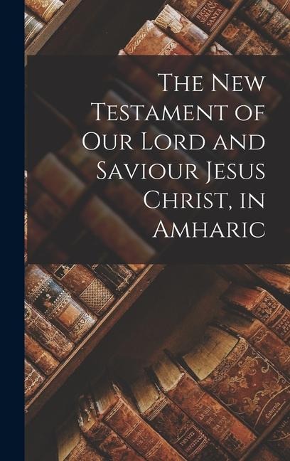 The New Testament of Our Lord and Saviour Jesus Christ, in Amharic - Anonymous