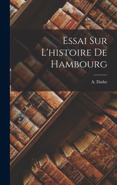Essai Sur L'histoire De Hambourg - A. Dathe