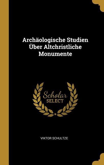 Archäologische Studien Über Altchristliche Monumente - Viktor Schultze