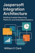 Cover-Bild zum Titel 'Jaspersoft Integration Architecture: Building Scalable Reporting Platforms and Embedded Analytics' von 'William E. Clark'