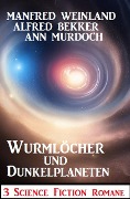 Wurmlöcher und Dunkelplaneten: 3 Science Fiction Romane - Alfred Bekker, Manfred Weinland, Ann Murdoch