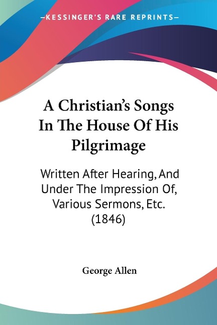 A Christian's Songs In The House Of His Pilgrimage - George Allen