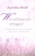Wie viel kann ich ertragen? - Aurelia Wolf