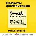 The Secrets of Facilitation: The SMART Guide to Getting Results with Groups - Michael Wilkinson