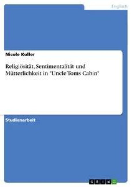 Religiösität, Sentimentalität und Mütterlichkeit in "Uncle Toms Cabin" - Nicole Koller