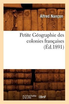 Petite Géographie Des Colonies Françaises, (Éd.1891) - Alfred Nançon