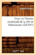Cover-Bild zum Titel 'Essai Sur l'Histoire Municipale de la Ville de Valenciennes (Éd.1841)' von 'Auguste Dubois'