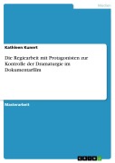 Cover-Bild zum Titel 'Die Regiearbeit mit Protagonisten zur Kontrolle der Dramaturgie im Dokumentarfilm' von 'Kathleen Kunert'
