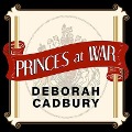 Princes at War: The Bitter Battle Inside Britain's Royal Family in the Darkest Days of WWII - Deborah Cadbury