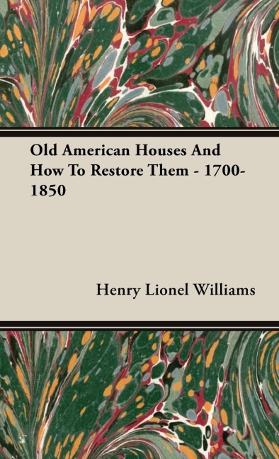 Old American Houses and How to Restore Them - 1700-1850 - Henry Lionel Williams
