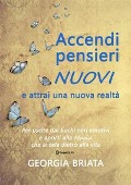 Cover-Bild zum Titel 'Accendi pensieri nuovi e attrai una nuova realtà - Per uscire dai buchi neri emotivi e aprirti alla magia che si cela dietro alla vita' von 'Georgia Briata'