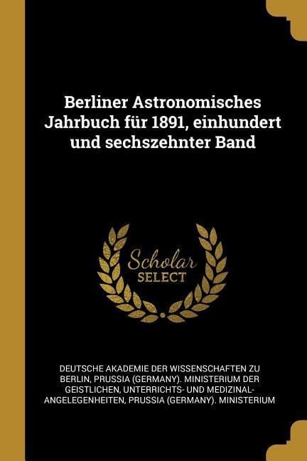 Berliner Astronomisches Jahrbuch Für 1891, Einhundert Und Sechszehnter Band - 