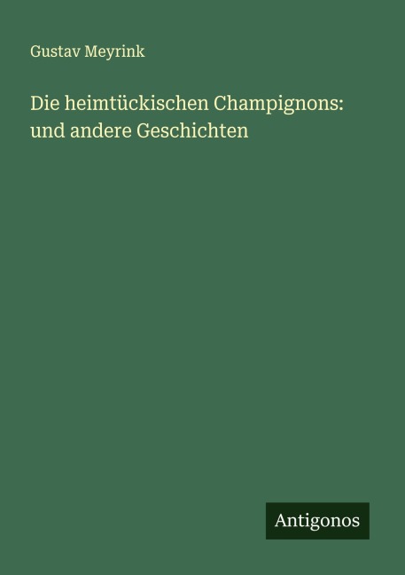 Die heimtückischen Champignons: und andere Geschichten - Gustav Meyrink
