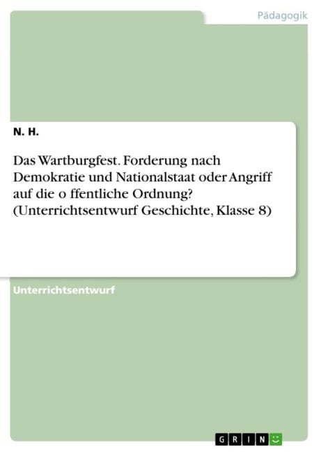 Das Wartburgfest. Forderung nach Demokratie und Nationalstaat oder Angriff auf die o¿ffentliche Ordnung? (Unterrichtsentwurf Geschichte, Klasse 8) - N. H.