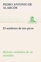 El sombrero de tres picos Historia verdadera de un sucedido que anda en romances escrita ahora tal y como pasó - Pedro Antonio De Alarcón