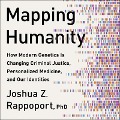 Mapping Humanity: How Modern Genetics Is Changing Criminal Justice, Personalized Medicine, and Our Identities - Joshua Z. Rappoport