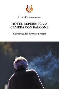 Hotel Repubblica 55. Camera con balcone. Casi risolti dall'ispettore Gregòri - Gino Carlomagno