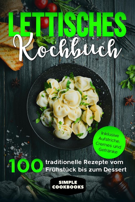 Lettisches Kochbuch: 100 traditionelle Rezepte vom Frühstück bis zum Dessert - Inklusive Aufstriche, Cremes und Getränke - Simple Cookbooks
